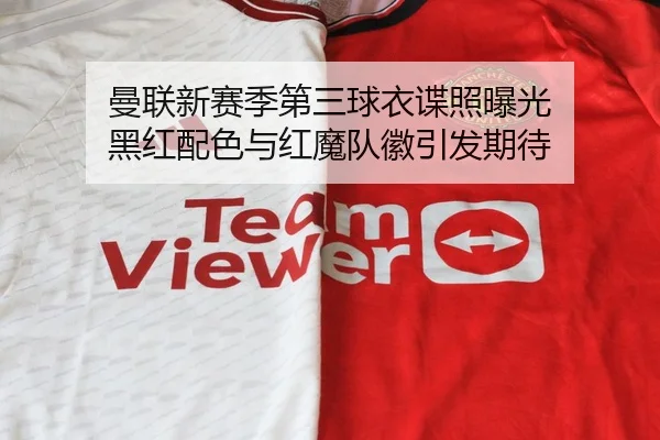曼联新赛季第三球衣谍照曝光 黑红配色与红魔队徽引发期待